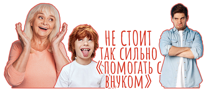 Не стоит так сильно «помогать с внуком»