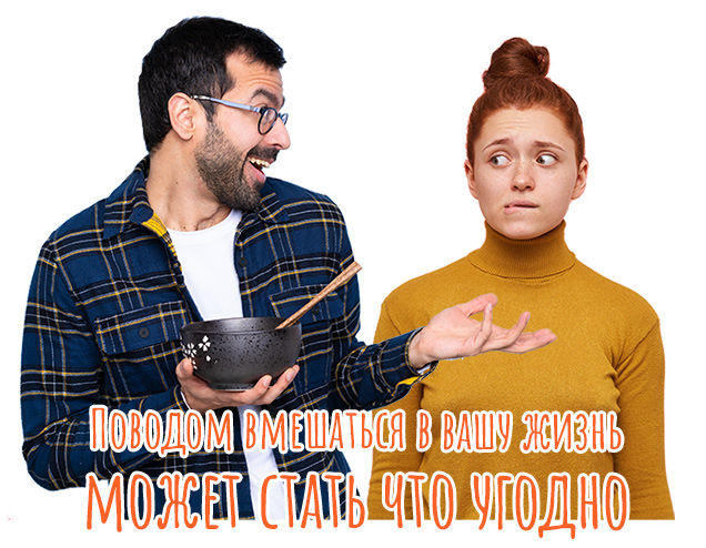 Поводом вмешаться в вашу жизнь может стать что угодно